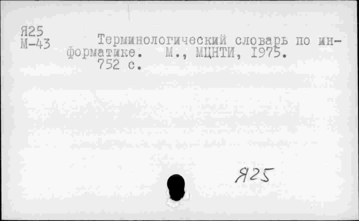 ﻿Я25
М-43
Терминологический словарь по ин-атике. М., МЦНТИ, 1975.
752 с.
